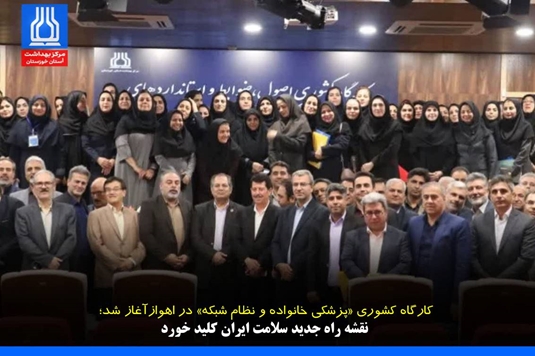 کارگاه کشوری «پزشکی خانواده و نظام شبکه» در اهواز آغاز شد؛ نقشه راه جدید سلامت ایران کلید خورد